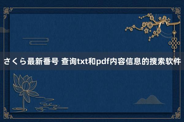 さくら最新番号 查询txt和pdf内容信息的搜索软件