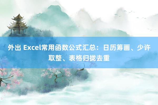 外出 Excel常用函数公式汇总：日历筹画、少许取整、表格归拢去重