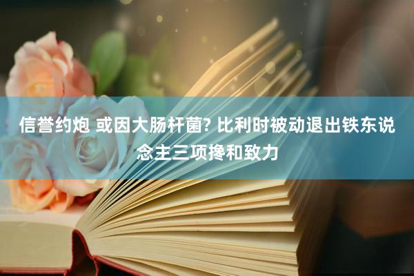 信誉约炮 或因大肠杆菌? 比利时被动退出铁东说念主三项搀和致力