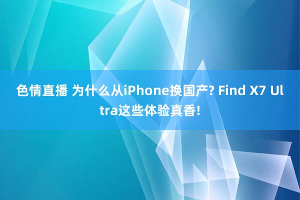 色情直播 为什么从iPhone换国产? Find X7 Ultra这些体验真香!