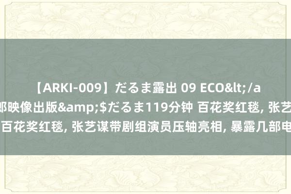 【ARKI-009】だるま露出 09 ECO</a>2008-06-19桃太郎映像出版&$だるま119分钟 百花奖红毯, 张艺谋带剧组演员压轴亮相, 暴露几部电影还在策动中