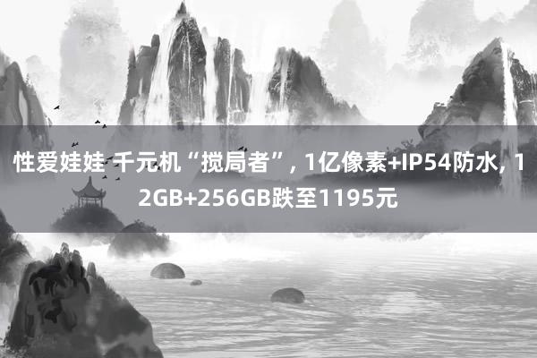 性爱娃娃 千元机“搅局者”, 1亿像素+IP54防水, 12GB+256GB跌至1195元