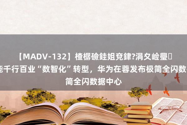 【MADV-132】楂樼礆銈姐兗銉?涓夊崄璺法 赋能千行百业“数智化”转型，华为在蓉发布极简全闪数据中心