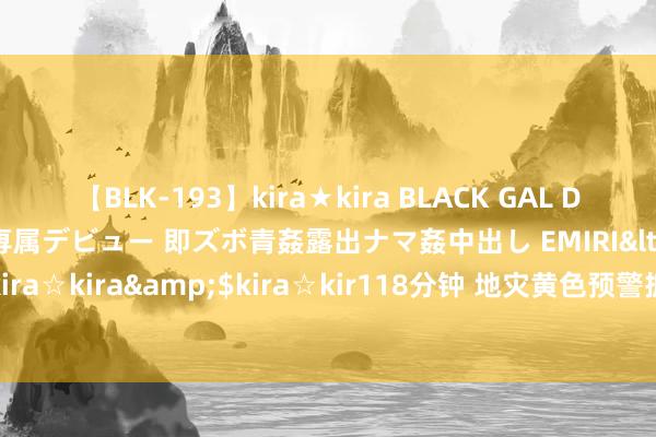 【BLK-193】kira★kira BLACK GAL DEBUT 日焼け黒ギャル専属デビュー 即ズボ青姦露出ナマ姦中出し EMIRI</a>2014-11-19kira☆kira&$kira☆kir118分钟 地灾黄色预警抓续\n四川23个县（市、区）需警惕