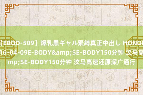 【EBOD-509】爆乳黒ギャル緊縛真正中出し HONOKA</a>2016-04-09E-BODY&$E-BODY150分钟 汶马高速还原深广通行