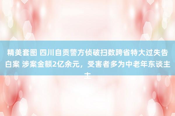 精美套图 四川自贡警方侦破扫数跨省特大过失告白案 涉案金额2亿余元，受害者多为中老年东谈主