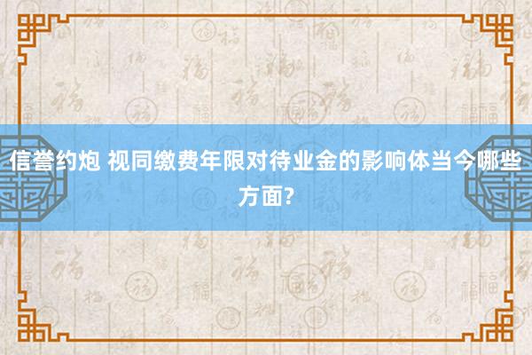 信誉约炮 视同缴费年限对待业金的影响体当今哪些方面?