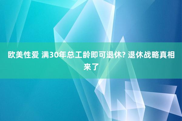 欧美性爱 满30年总工龄即可退休? 退休战略真相来了