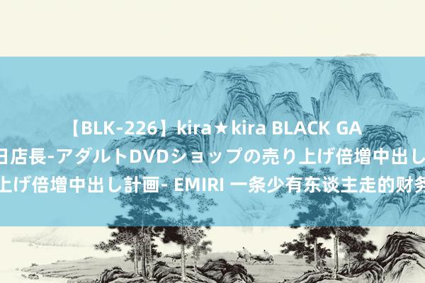 【BLK-226】kira★kira BLACK GAL 黒ギャル露出セクハラ1日店長-アダルトDVDショップの売り上げ倍増中出し計画- EMIRI 一条少有东谈主走的财务开脱之路