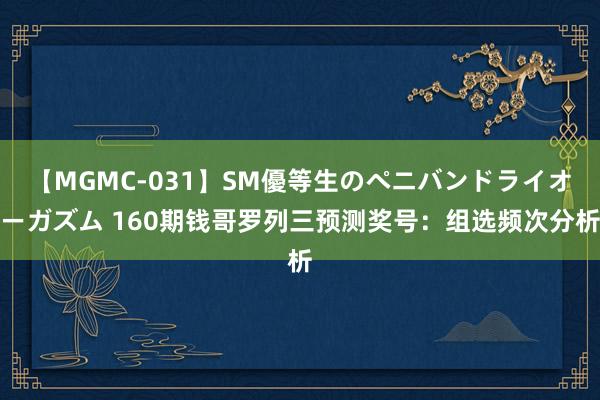 【MGMC-031】SM優等生のペニバンドライオーガズム 160期钱哥罗列三预测奖号：组选频次分析