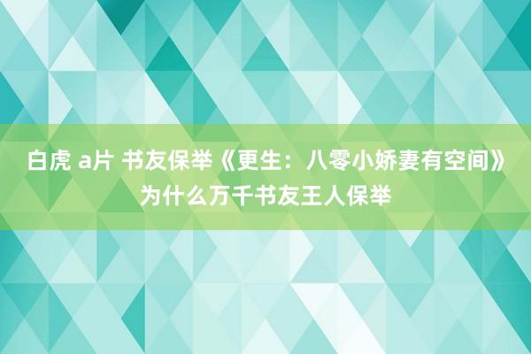 白虎 a片 书友保举《更生：八零小娇妻有空间》为什么万千书友王人保举