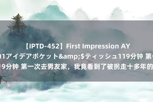 【IPTD-452】First Impression AYA</a>2009-05-01アイデアポケット&$ティッシュ119分钟 第一次去男友家，我竟看到了被拐走十多年的小姨，她已被折磨疯了