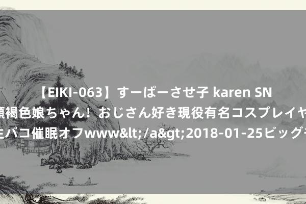 【EIKI-063】すーぱーさせ子 karen SNS炎上騒動でお馴染みのハーフ顔褐色娘ちゃん！おじさん好き現役有名コスプレイヤーの妊娠中出し生パコ催眠オフwww</a>2018-01-25ビッグモーカル&$EIKI119分钟 太空：切尔西卖掉卢卡库后，夏窗引进奥斯梅恩可能性仍然存在