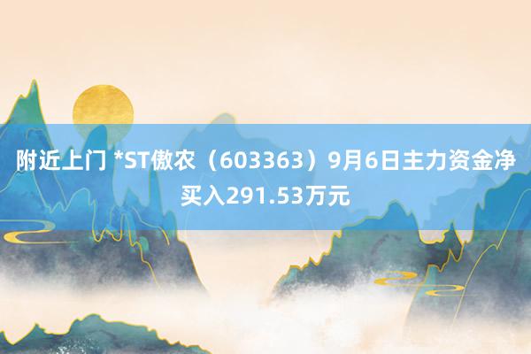 附近上门 *ST傲农（603363）9月6日主力资金净买入291.53万元