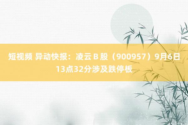 短视频 异动快报：凌云Ｂ股（900957）9月6日13点32分涉及跌停板