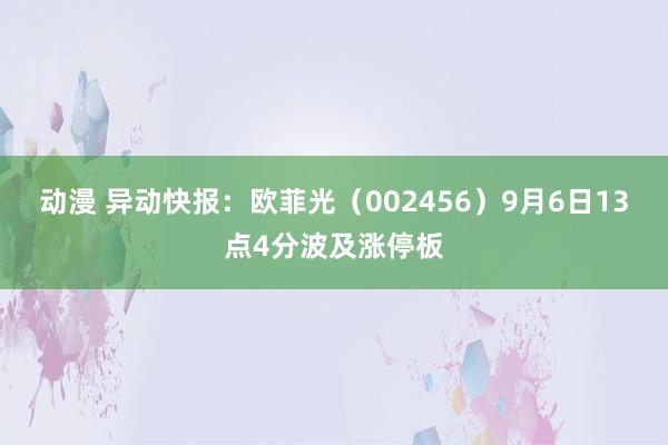 动漫 异动快报：欧菲光（002456）9月6日13点4分波及涨停板