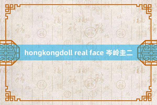 hongkongdoll real face 岑岭圭二