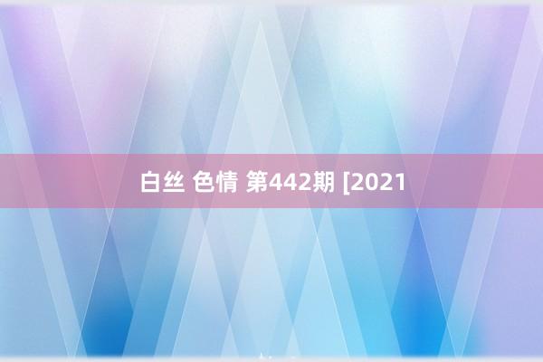 白丝 色情 第442期 [2021