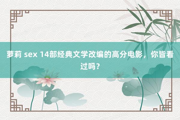 萝莉 sex 14部经典文学改编的高分电影，你皆看过吗？