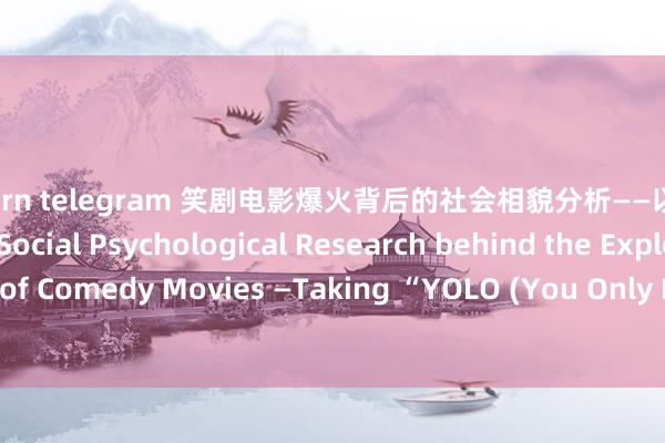 91porn telegram 笑剧电影爆火背后的社会相貌分析——以《热辣滚热》为例 The Social Psychological Research behind the Explosion of Comedy Movies —Taking “YOLO (You Only Live Once)” as an Example