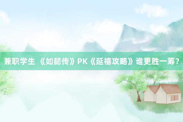 兼职学生 《如懿传》PK《延禧攻略》谁更胜一筹？