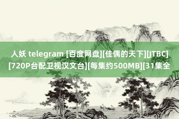 人妖 telegram [百度网盘][佳偶的天下][JTBC][720P台配卫视汉文台][每集约500MB][31集全