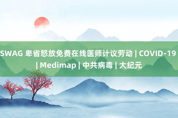 SWAG 卑省怒放免费在线医师计议劳动 | COVID-19 | Medimap | 中共病毒 | 大纪元