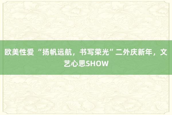 欧美性爱 “扬帆远航，书写荣光”二外庆新年，文艺心思SHOW