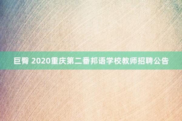 巨臀 2020重庆第二番邦语学校教师招聘公告